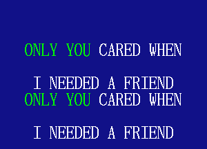 ONLY YOU CARED WHEN

I NEEDED A FRIEND
ONLY YOU CARED WHEN

I NEEDED A FRIEND