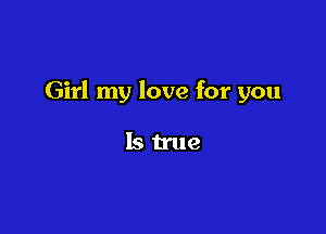 Girl my love for you

Istrue