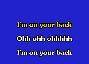 I'm on your back

Ohh ohh ohhhhh

I'm on your back
