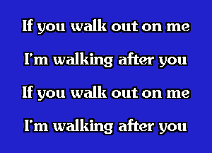 If you walk out on me
I'm walking after you
If you walk out on me

I'm walking after you