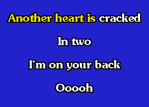 Another heart is cracked

Intwo

I'm on your back

Ooooh