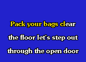 Pack your bags clear
the floor let's step out

through the open door