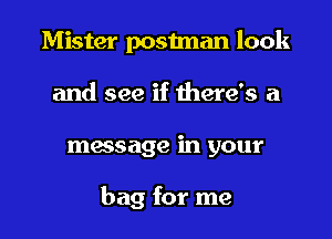 Mister postman look
and see if there's a

massage in your

bag for me