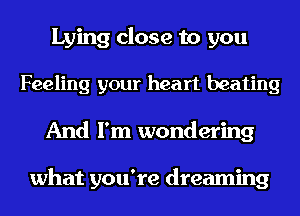 Lying close to you
Feeling your heart beating
And I'm wondering

what you're dreaming