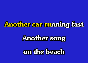 Another car running fast

Another song
on the beach