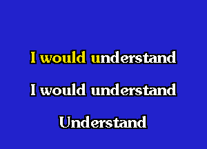 I would understand

I would understand

Understand