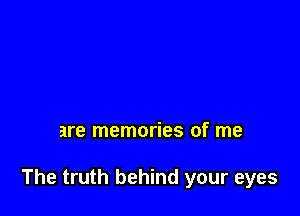 are memories of me

The truth behind your eyes