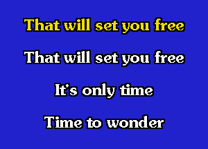 That will set you free

That will set you free

It's only time

Tlme '