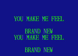 YOU MAKE ME FEEL

BRAND NEW
YOU MAKE ME FEEL

BRAND NEW l