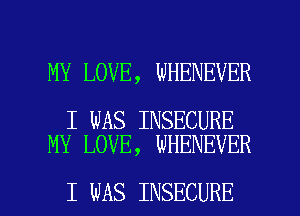 MY LOVE, WHENEVER

I WAS INSECURE
MY LOVE, WHENEVER

I WAS INSECURE l