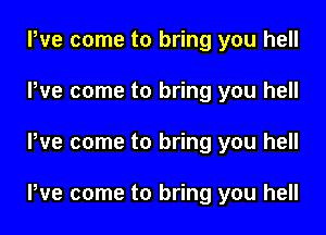 We come to bring you hell
We come to bring you hell

We come to bring you hell

We come to bring you hell