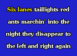 Six lanes taillights red
ants marchin' into the
night they disappear to

the left and right again