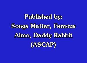 Published byz

Songs Matter, Famous

Almo, Daddy Rabbit
(ASCAP)