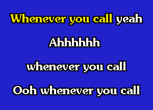 Whenever you call yeah
Ahhhhhh
whenever you call

Ooh whenever you call