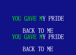 YOU GAVE MY PRIDE

BACK TO ME
YOU GAVE MY PRIDE

BACK TO ME I