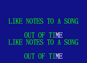 LIKE NOTES TO A SONG

OUT OF TIME
LIKE NOTES TO A SONG

OUT OF TIME