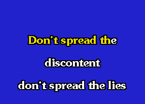 Don't spread the

discontent

don't spread 1119 lies