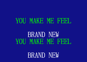 YOU MAKE ME FEEL

BRAND NEW
YOU MAKE ME FEEL

BRAND NEW l