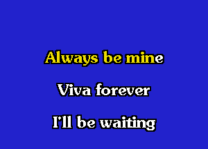 Always be mine

Viva forever

I'll be waiting