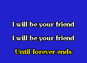 I will be your friend

I will be your friend

Until forever ends