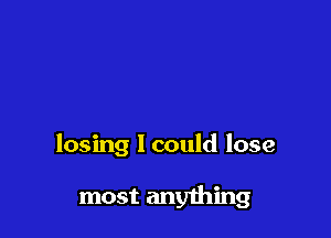 losing 1 could lose

most anything