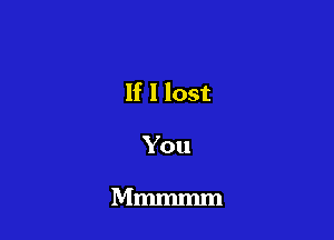 If I lost
You

Mmmmm