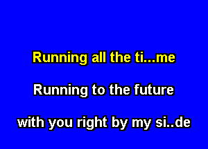 Running all the ti...me

Running to the future

with you right by my si..de