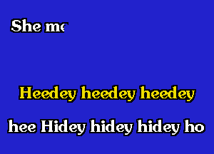 Heedey heedey heedey

hee Hidey hidey hidey ho