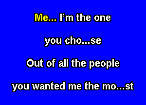 Me... Pm the one
you cho...se

Out of all the people

you wanted me the mo...st