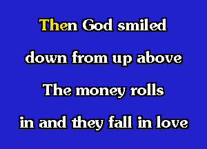 Then God smiled
down from up above
The money rolls

in and they fall in love