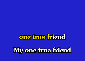 one true friend

My one We friend