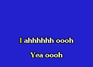l ahhhhhh oooh

Yea oooh