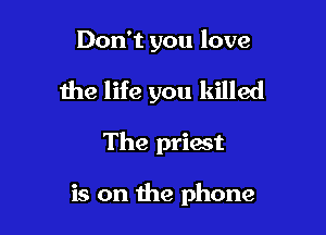 Don't you love

the life you killed

The priest

is on the phone