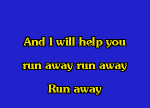 And I will help you

run away run away

Run away
