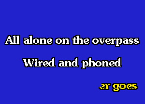 All alone on the overpass

Wire

Where nobody ever goes