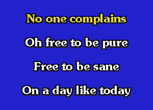 No one complains

0h free to be pure

Free to be sane

On a day like today