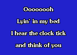 Oooooooh
Lyin' in my bed
I hear the clock tick

and think of you