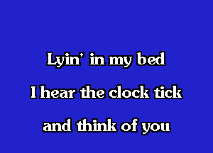 Lyin' in my bed
I hear the clock tick

and think of you