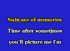 Suitcase of memories
Time after sometimes

you'll picture me I'm