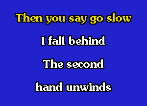 Then you say go slow

I fall behind

The second

hand unwinds