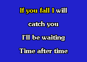 If you fall I will

catch you

I'll be waiting

Time after time