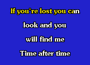 If you're lost you can

look and you
will find me

Time after time