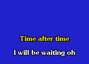 Time after time

I will be waiting oh