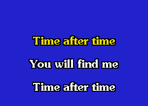 Time after time

You will find me

Time after time