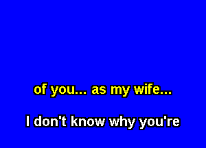 of you... as my wife...

I don't know why you're