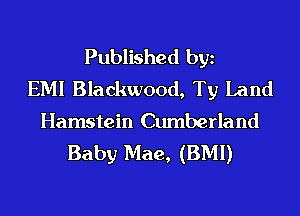 Published bgn
EMI Blackwood, Ty Land

Hamstein Cumberland
Baby Mae, (BMI)
