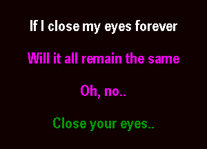 If I close my eyes forever