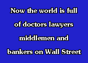 Now the world is full

of doctors lawyers

middlemen and

bankers on Wall Street