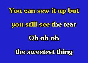 You can sew it up but
you still see the tear

Ohohoh

the sweetest thing