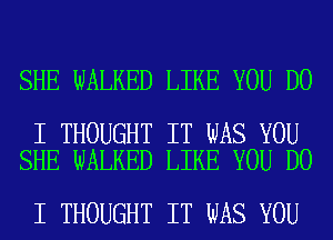 SHE WALKED LIKE YOU DO

I THOUGHT IT WAS YOU
SHE WALKED LIKE YOU DO

I THOUGHT IT WAS YOU